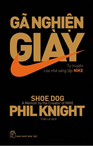 Gã nghiện giày : tự truyện của nhà sáng lập Nike