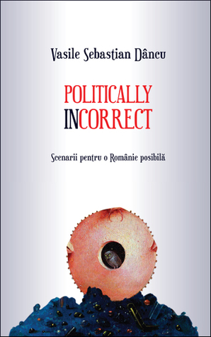 Politically incorrect: scenarii pentru o Românie posibilă