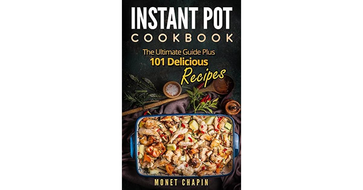 Instant Pot Cookbook The Ultimate Guide Plus 101 Delicious Recipes By Monet Chapin