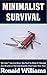 Minimalist Survival: The Only 7 Survival Items You Need To Make It Through Any Survival or Disaster Situation That Comes Your Way
