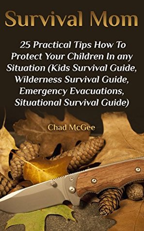 Survival Mom: 25 Practical Tips How To Protect Your Children In any Situation: (Kids Survival Guide, Wilderness Survival Guide, Emergency Evacuations, Situational Survival Guide)