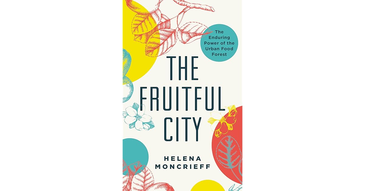 The Fruitful City The Enduring Power Of The Urban Food Forest By Helena Moncrieff