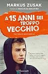 A 15 anni sei troppo vecchio by Markus Zusak