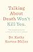Talking About Death Won't Kill You: The Essential Guide to End-of-Life Conversations