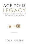 Ace Your Legacy: The Ultimate Defining Element of the Human Experience Book cover for Ace Your Legacy: The Ultimate Defining Element of the Human Experience