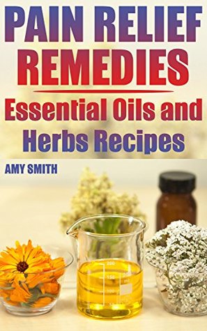 Pain Relief Remedies: Essential Oils and Herbs Recipes: (Natural Pain Relief, Natural Healing)