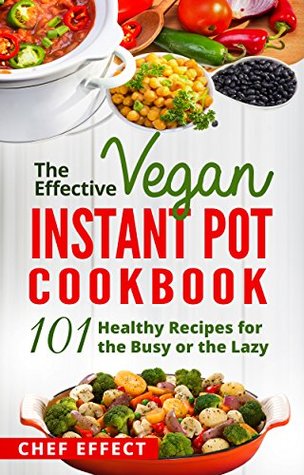 The Effective Vegan Instant Pot Cookbook: 101 Healthy Recipes for the Busy or the Lazy (Kindle Edition)