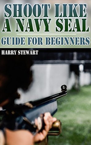 Shoot Like a Navy SEAL: Guide for Beginners: (Training Manual, Shooting)
