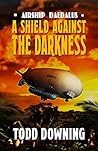 A Shield Against the Darkness by Todd Downing