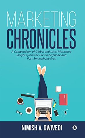 Marketing Chronicles : A Compendium of Global and Local Marketing Insights From the Pre-Smartphone and Post-Smartphone Eras (Kindle Edition)