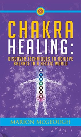 Chakra Healing: Discover Techniques to Achieve Balance in a Hectic World (Kindle Edition)