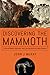 Discovering the Mammoth: A Tale of Giants, Unicorns, Ivory, and the Birth of a New Science