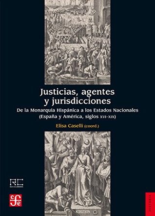 Justicias, agentes y jurisdicciones. De la Monarquía Hispánica a los Estados Nacionales (España y América, siglos XVI-XIX) (Historia) (Spanish Edition)