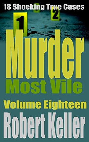 Murder Most Vile Volume 18: 18 Shocking True Crime Cases of Murder and Mayhem (Kindle Edition)