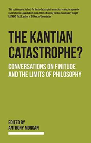 The Kantian Catastrophe? Conversations on Finitude and the Limits of Philosophy (Kindle Edition)