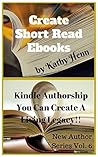 Create Short Read Ebooks: Kindle Authorship You Can Create A Living Legacy (New Author Series Book 6)