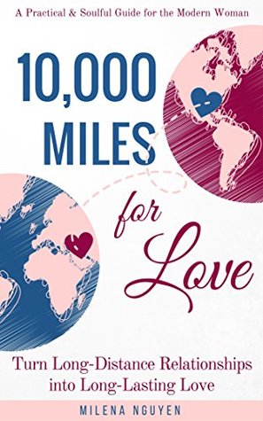10,000 Miles for Love: Turn Long-Distance Relationships into Long-Lasting Love - A Practical and Soulful Guide for the Modern Woman