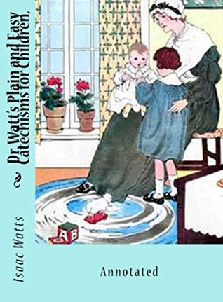 Dr. Watt's Plain and Easy Catechisms for Children: Annotated
