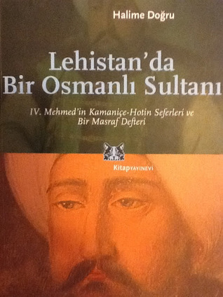 Lehistan'da Bir Osmanlı Sultanı: IV. Mehmed'in Kamaniçe-Hotin Seferleri ve Bir Masraf Defteri (Paperback)