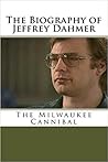The Biography of Jeffrey Dahmer: The Milwaukee Cannibal