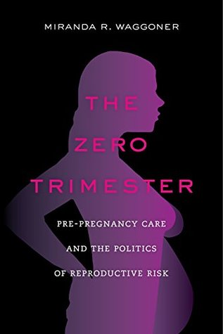 The Zero Trimester: Pre-Pregnancy Care and the Politics of Reproductive Risk (Kindle Edition)