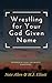 Wrestling for your God given name