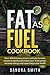 Fat as Fuel Cookbook: Over 200 proven and delicious recipes to increase your energy, mental power, and fight cancer.