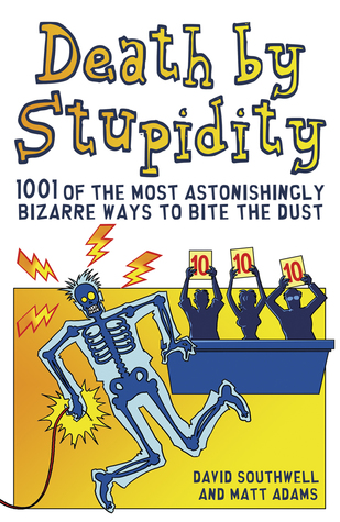Death by Stupidity: 1001 of the Most Astonishingly Bizarre Ways to Bite the Dust (Paperback)