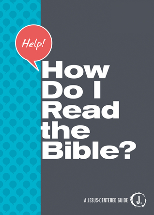 Help! How Do I Read the Bible? (A Jesus-centered Guide)