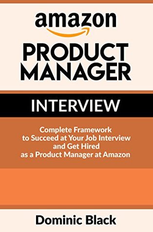 Amazon Product Manager Interview: Complete Framework to Succeed at Your Job Interview and Get Hired as a Product Manager at Amazon (Kindle Edition)