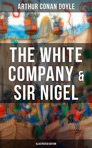 The White Company & Sir Nigel (Illustrated Edition): Enriched edition. Historical Adventure Novels set in Hundred Years' War