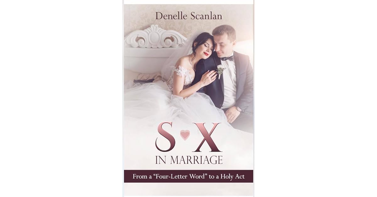 Sex In Marriage From A Four Letter Word To A Holy Act By Denelle Scanlan