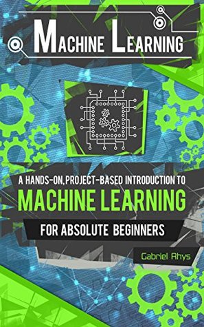 Machine Learning: A Hands-On, Project-Based Introduction to Machine Learning for Absolute Beginners: Mastering Engineering ML Systems using Scikit-Learn and TensorFlow