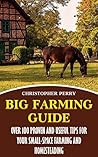 Big Farming Guide: Over 100 Proven And Useful Tips For Your Small-Space Farming And Homesteading Big Farming Guide: Over 100 Proven And Useful Tips For Your Small-Space Farming And Homesteading