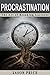 Procrastination: The Art of Breaking Laziness, Procrastination elimination, Understanding, Preventing, overcoming procrastination.