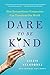 Dare to Be Kind: How Extraordinary Compassion Can Transform Our World