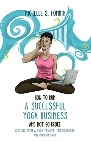 How to Run a Successful Yoga Business and Not Go Broke: Lessons from a Yoga Teacher, Entrepreneur & Modern Hippie (Kindle Edition)