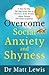 Overcome Social Anxiety and Shyness: A Step-by-Step Self Help Action Plan to Overcome Social Anxiety, Defeat Shyness and Create Confidence