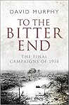 To the Bitter End: The Final Campaigns of 1918