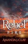 Rebel Fire by Amanda J. Clay