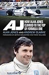 AJ: How Alan Jones Climbed to the Top of Formula One AJ: How Alan Jones Climbed to the Top of Formula One