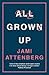 All Grown Up by Jami Attenberg