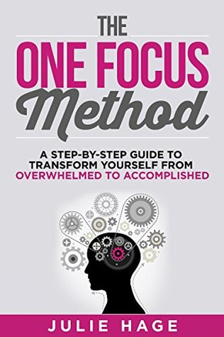 The ONE FOCUS Method: A Step-by-Step Guide to Transform Yourself From Overwhelmed to Accomplished (Kindle Edition)