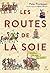 Les Routes de la Soie: L'histoire du cœur du monde