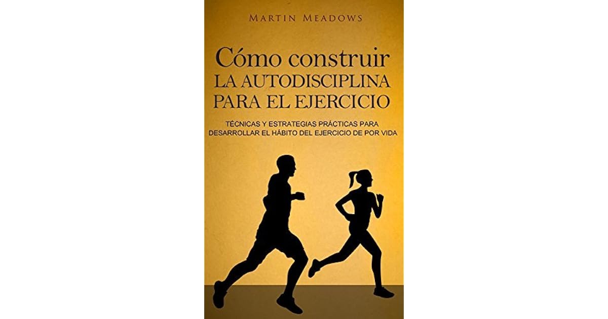 Como Construir La Autodisciplina Para El Ejercicio Tecnicas Y