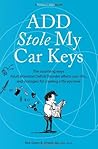 ADD Stole My Car Keys (The Surprising Ways Adult Attention Deficit Disorder Affects Your Life... And Strategies For Creating A Life You Love.)