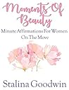 Moments Of Beauty: Minute Affirmations For Women On The Move Moments Of Beauty: Minute Affirmations For Women On The Move