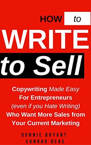 How to Write to Sell: Copywriting Made Easy for Entrepreneurs (even if you Hate Writing) Who Want More Sales From Your Current Marketing