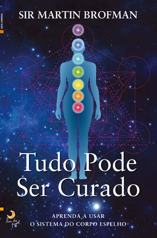 Tudo Pode Ser Curado: Aprenda a usar o sistema do corpo espelho