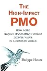 The High-Impact PMO: How Agile Project Management Offices Deliver Value in a Complex World The High-Impact PMO: How Agile Project Management Offices Deliver Value in a Complex World